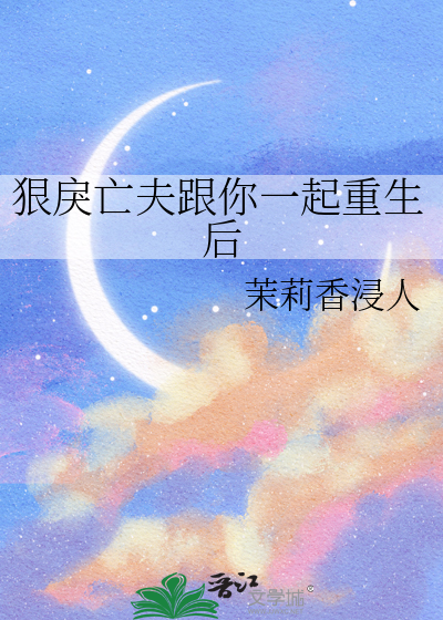 狠戾亡夫跟你一起重生后