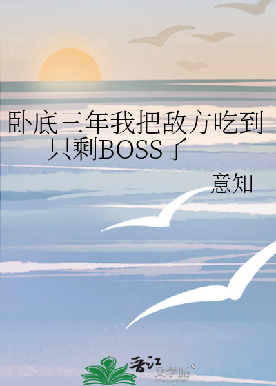 卧底三年我把敌方吃到只剩BOSS了