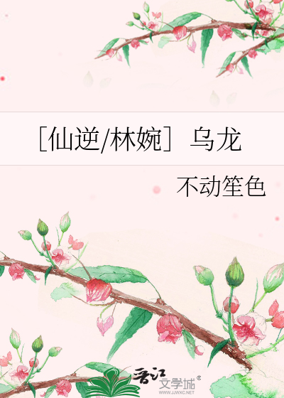 ［仙逆/林婉］乌龙